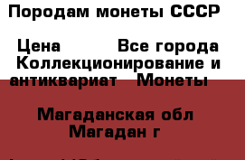 Породам монеты СССР › Цена ­ 300 - Все города Коллекционирование и антиквариат » Монеты   . Магаданская обл.,Магадан г.